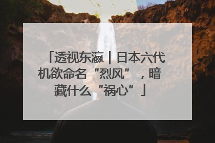 透视东瀛｜日本六代机欲命名“烈风”，暗藏什么“祸心”